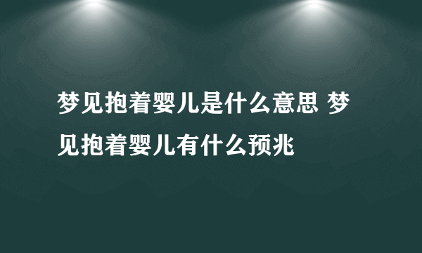 梦见抱着婴儿是什么意思 梦见抱着婴儿有什么预兆