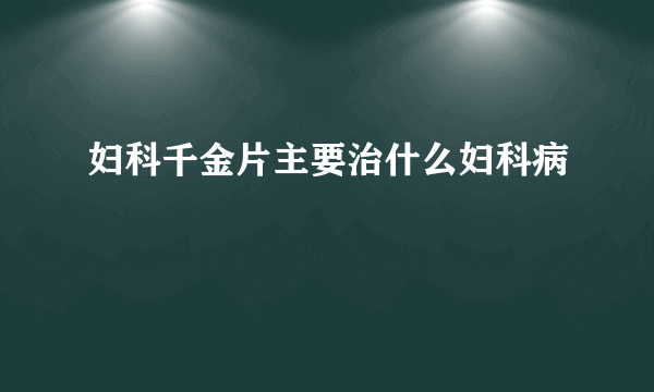 妇科千金片主要治什么妇科病