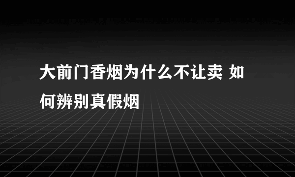 大前门香烟为什么不让卖 如何辨别真假烟