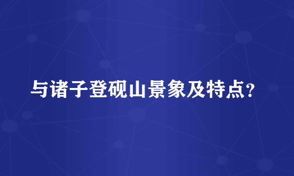 与诸子登砚山景象及特点？