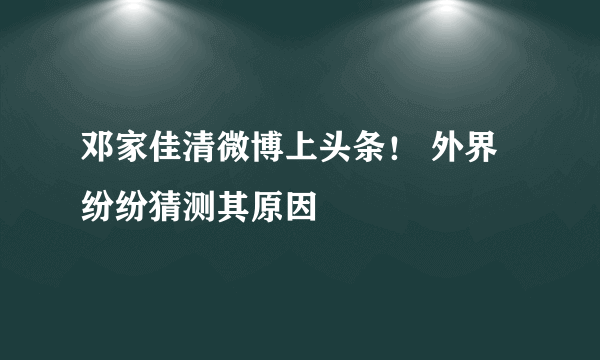 邓家佳清微博上头条！ 外界纷纷猜测其原因