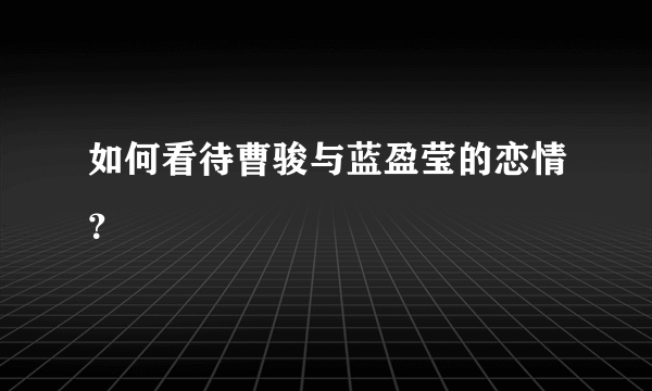 如何看待曹骏与蓝盈莹的恋情？