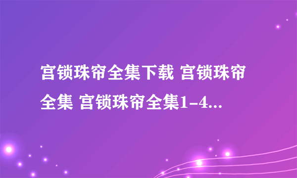 宫锁珠帘全集下载 宫锁珠帘全集 宫锁珠帘全集1-40集在线观看