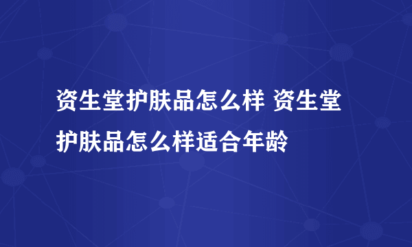 资生堂护肤品怎么样 资生堂护肤品怎么样适合年龄