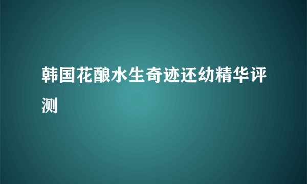 韩国花酿水生奇迹还幼精华评测