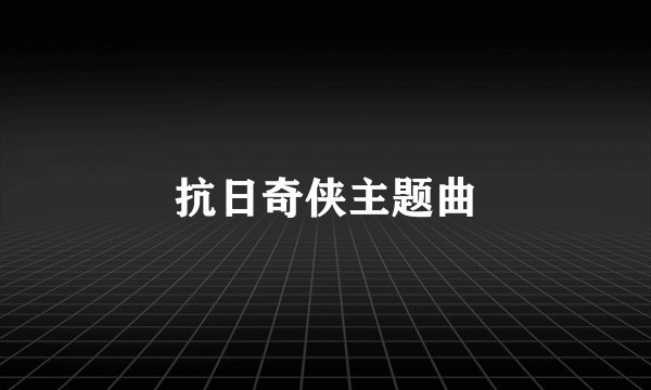 抗日奇侠主题曲