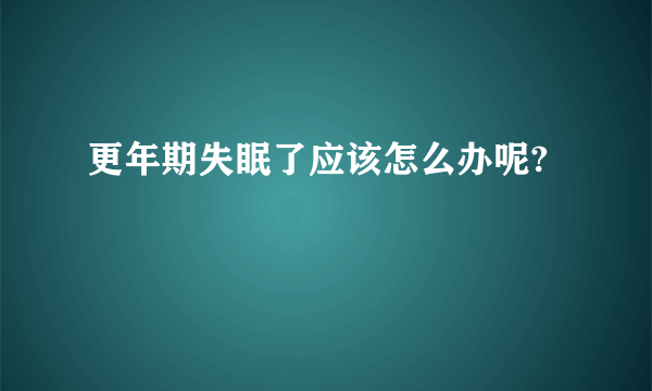 更年期失眠了应该怎么办呢?