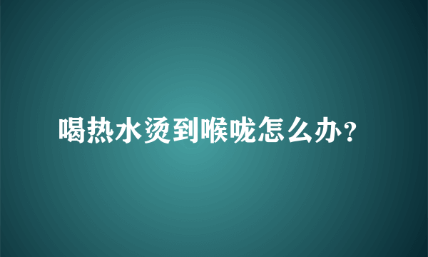 喝热水烫到喉咙怎么办？