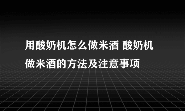 用酸奶机怎么做米酒 酸奶机做米酒的方法及注意事项