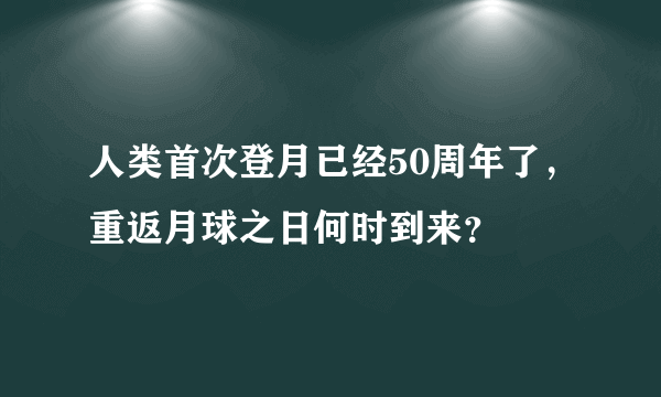 人类首次登月已经50周年了，重返月球之日何时到来？