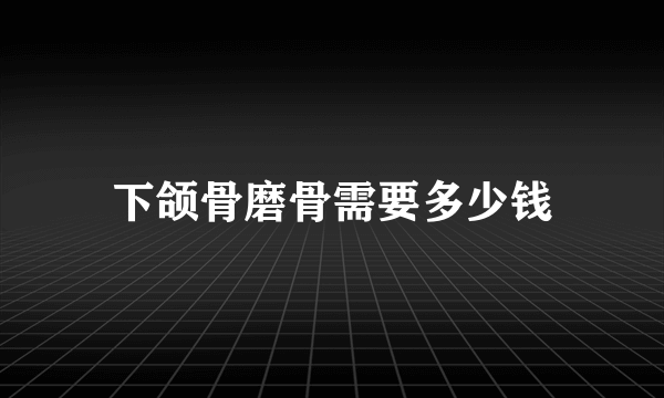 下颌骨磨骨需要多少钱