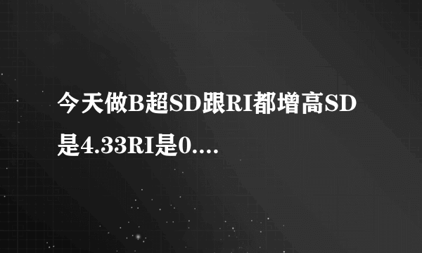 今天做B超SD跟RI都增高SD是4.33RI是0.77请问严重吗会对...