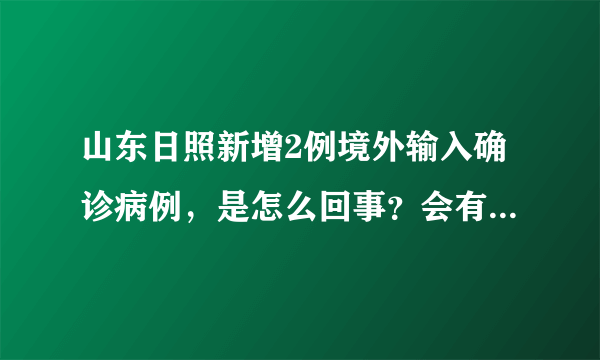 山东日照新增2例境外输入确诊病例，是怎么回事？会有什么影响？