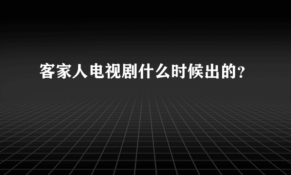 客家人电视剧什么时候出的？