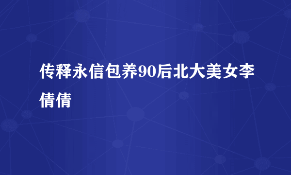 传释永信包养90后北大美女李倩倩