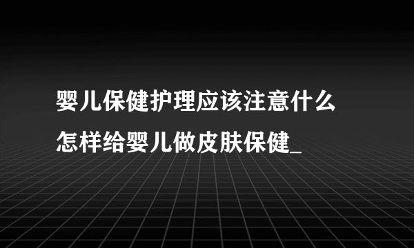 婴儿保健护理应该注意什么 怎样给婴儿做皮肤保健_