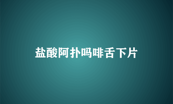 盐酸阿扑吗啡舌下片