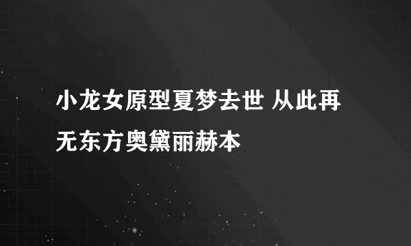 小龙女原型夏梦去世 从此再无东方奥黛丽赫本