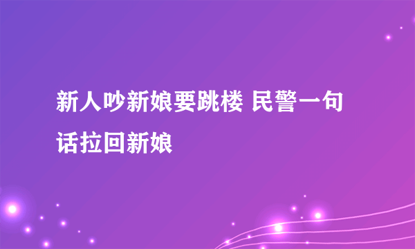 新人吵新娘要跳楼 民警一句话拉回新娘