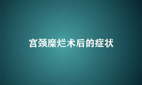 宫颈糜烂术后的症状