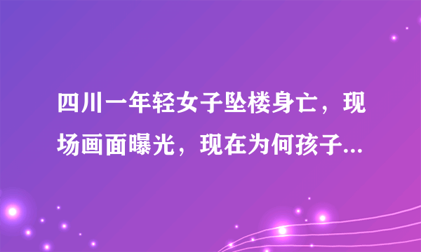 四川一年轻女子坠楼身亡，现场画面曝光，现在为何孩子想不开？