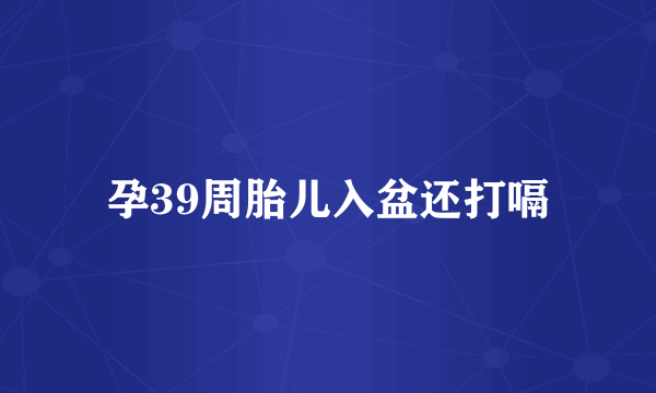 孕39周胎儿入盆还打嗝