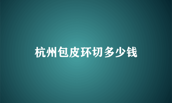 杭州包皮环切多少钱