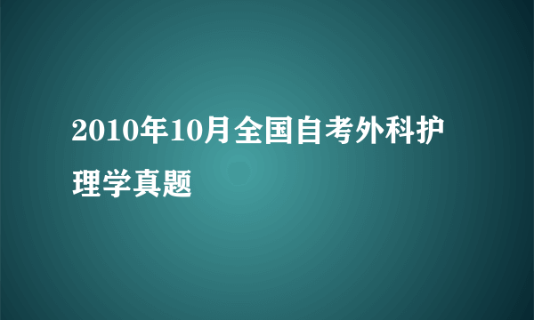 2010年10月全国自考外科护理学真题