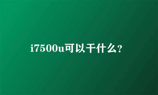 i7500u可以干什么？