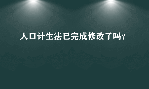 人口计生法已完成修改了吗？