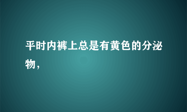 平时内裤上总是有黄色的分泌物，