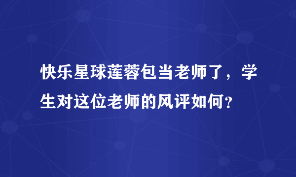 快乐星球莲蓉包当老师了，学生对这位老师的风评如何？