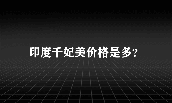 印度千妃美价格是多？