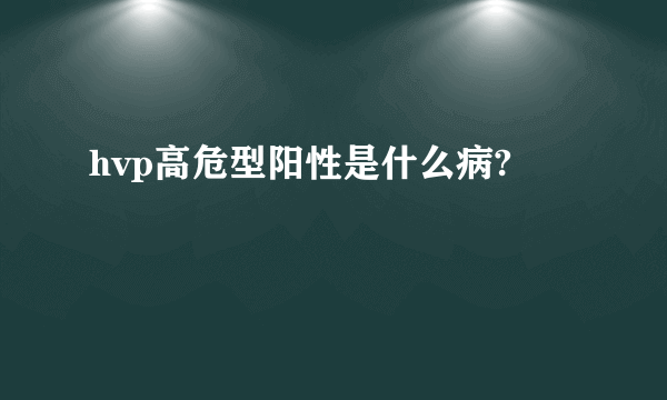 hvp高危型阳性是什么病?