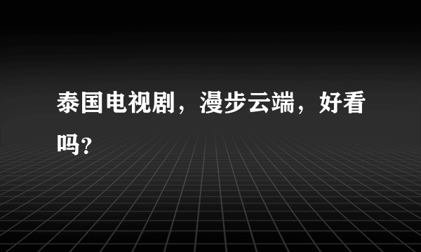 泰国电视剧，漫步云端，好看吗？