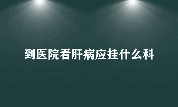 到医院看肝病应挂什么科