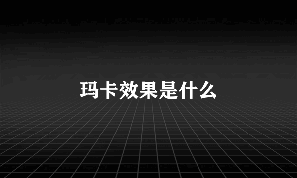 玛卡效果是什么