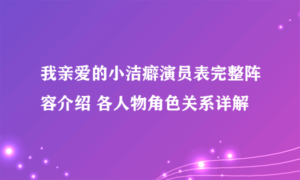 我亲爱的小洁癖演员表完整阵容介绍 各人物角色关系详解