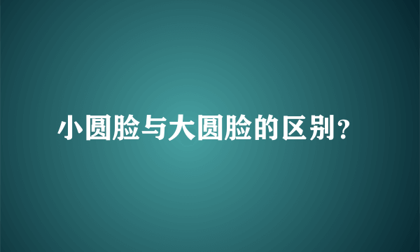 小圆脸与大圆脸的区别？