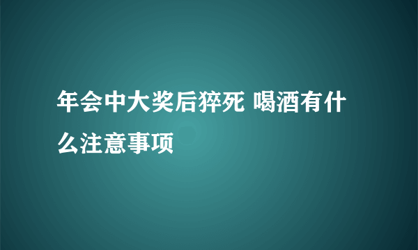 年会中大奖后猝死 喝酒有什么注意事项