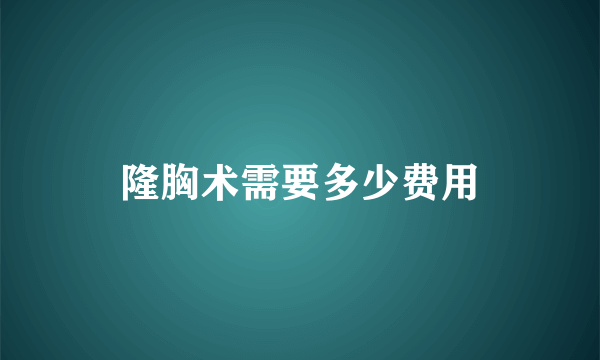 隆胸术需要多少费用