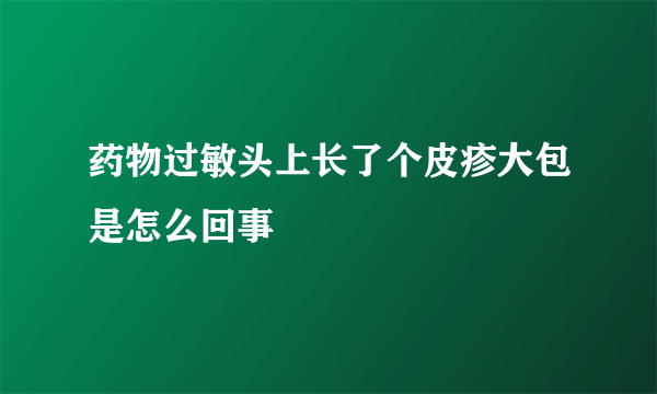 药物过敏头上长了个皮疹大包是怎么回事