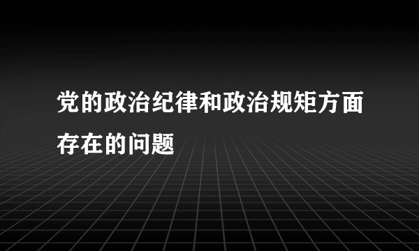 党的政治纪律和政治规矩方面存在的问题