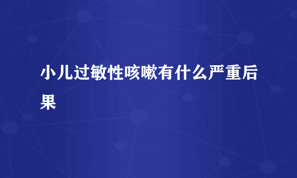 小儿过敏性咳嗽有什么严重后果