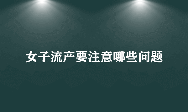 女子流产要注意哪些问题