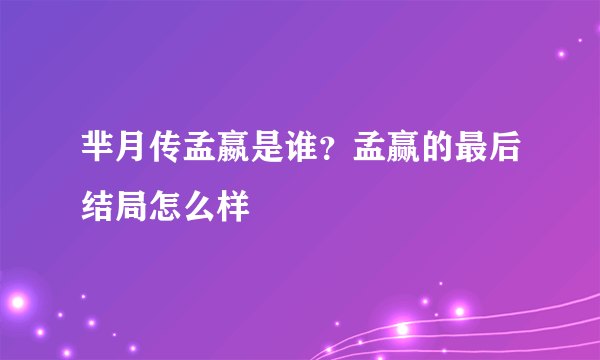 芈月传孟嬴是谁？孟赢的最后结局怎么样