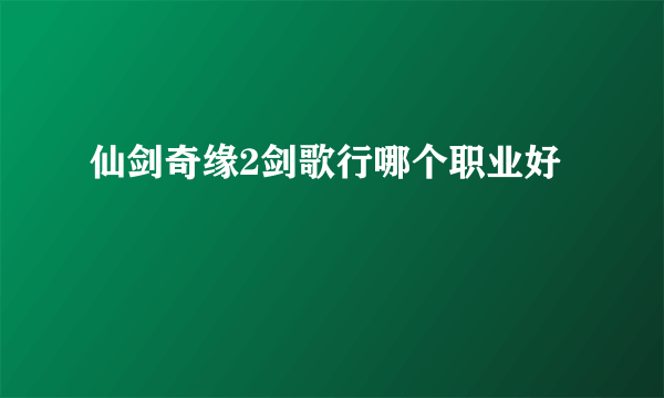 仙剑奇缘2剑歌行哪个职业好