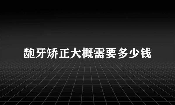 龅牙矫正大概需要多少钱