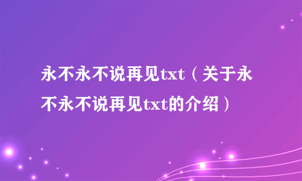 永不永不说再见txt（关于永不永不说再见txt的介绍）