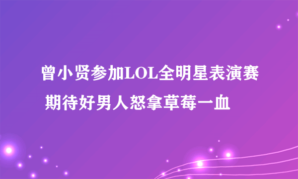 曾小贤参加LOL全明星表演赛 期待好男人怒拿草莓一血